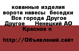 кованные изделия ворота,навесы, беседки  - Все города Другое » Другое   . Ненецкий АО,Красное п.